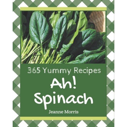 Ah! 365 Yummy Spinach Recipes: Not Just a Yummy Spinach Cookbook! Paperback, Independently Published