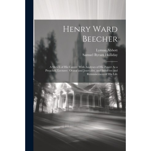 (영문도서) Henry Ward Beecher: A Sketch of His Career: With Analyses of His Power As a Preacher Lecture... Paperback, Legare Street Press, English, 9781021756251
