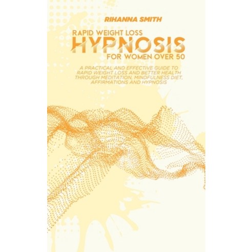 Rapid Weight Loss Hypnosis for Women Over 50: A Practical and Effective Guide to Rapid Weight Loss a... Hardcover, Rihanna Smith, English, 9781802118926