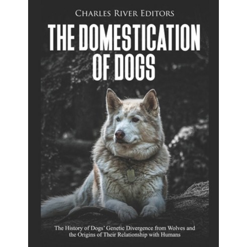 The Domestication of Dogs: The History of Dogs'' Genetic Divergence from Wolves and the Origins of Th... Paperback, Independently Published