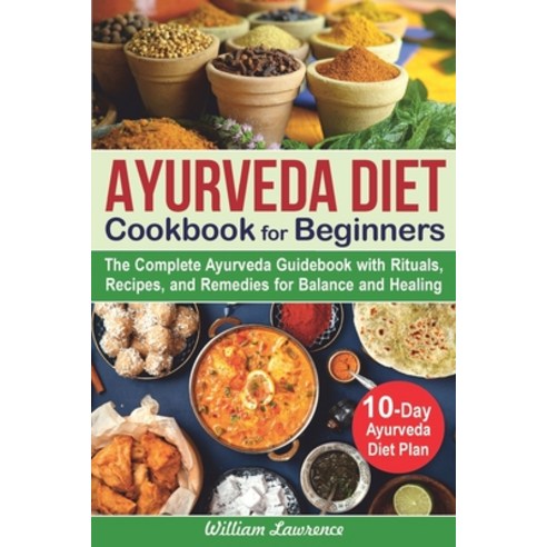Ayurveda Diet Cookbook for Beginners: The Complete Ayurveda Guidebook with Rituals Recipes and Rem... Paperback, Independently Published