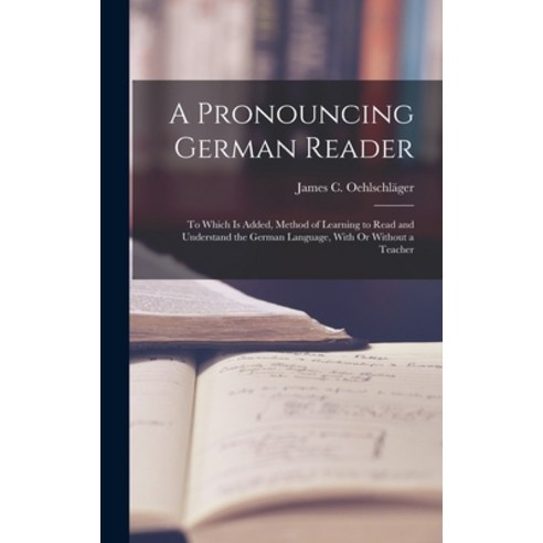 (영문도서) A Pronouncing German Reader: To Which Is Added Method of Learning to Read and Understand the... Hardcover, Legare Street Press, English, 9781019057865