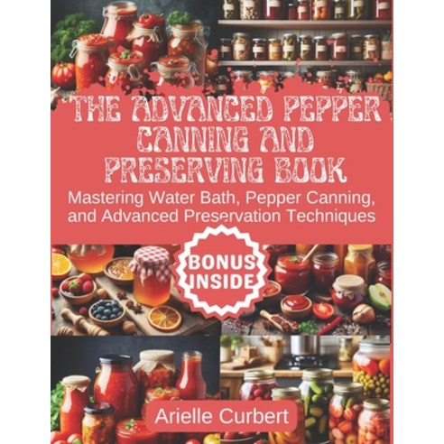(영문도서) The Advanced Pepper Canning and Preserving Book: Mastering Water Bath Pepper Canning and Ad... Paperback, Independently Published, English, 9798884683846