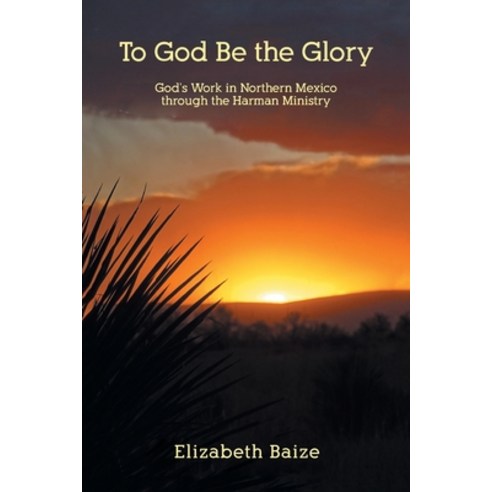 (영문도서) To God Be the Glory: God''s Work in Northern Mexico through the Harman Ministry Paperback, Christian Faith, English, 9781098080242