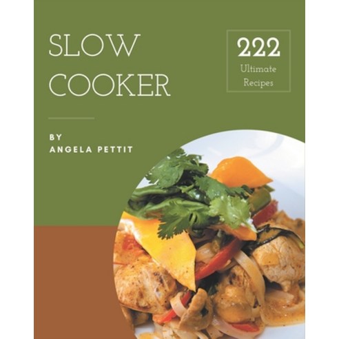 222 Ultimate Slow Cooker Recipes: Greatest Slow Cooker Cookbook of All Time Paperback, Independently Published