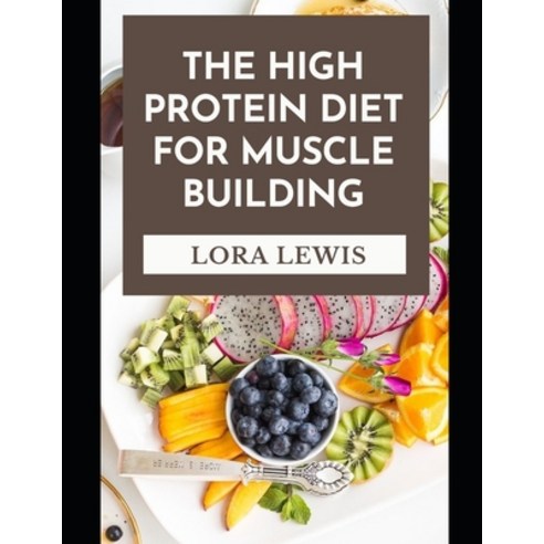 (영문도서) The High Protein Diet For Muscle Building: Discover Tons of High Protein Recipes For Bu&#1110... Paperback, Independently Published, English, 9798464279025