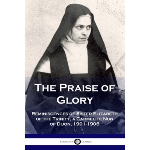 The Praise of Glory: Reminiscences of Sister Elizabeth of the Trinity a ...