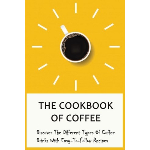 (영문도서) The Cookbook Of Coffee: Discover The Different Types Of Coffee Drinks With Easy-To-Follow Rec... Paperback, Independently Published, English, 9798534827248