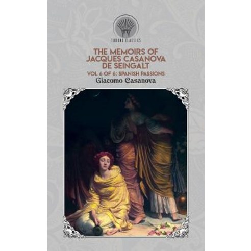 The Memoirs of Jacques Casanova de Seingalt Vol. 6: Spanish Passions Hardcover, Throne Classics