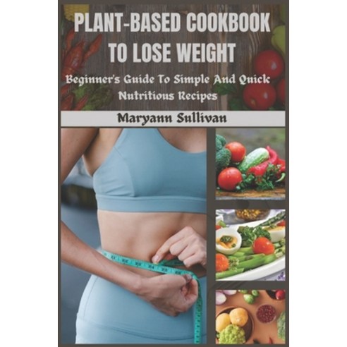 (영문도서) Plant Based Cookbook to Lose Weight: Beginner''s Guide To Simple And Quick Nutritious Recipes Paperback, Independently Published, English, 9798876360847
