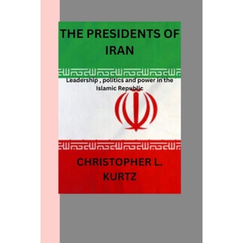 (영문도서) The presidents of iran: Leadership politics and power in the Islamic Republic Paperback, Independently Published, English, 9798326194541