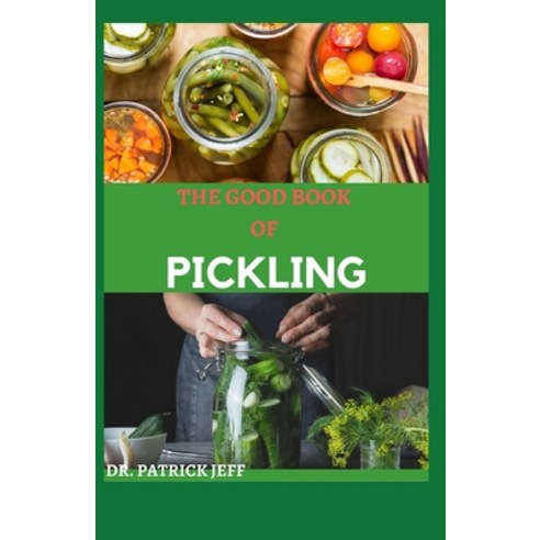 The Good Book of Pickling: 50+ Easy And Delicious Recipes For Pickling Fermentation And More Paperback, Independently Published, English, 9798594802865