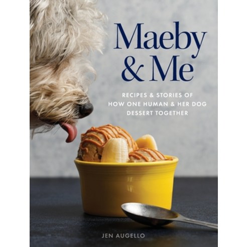 Maeby and Me: Recipes and Stories of How One Human and Her Dog Dessert Together Hardcover, Jennifer Augello
