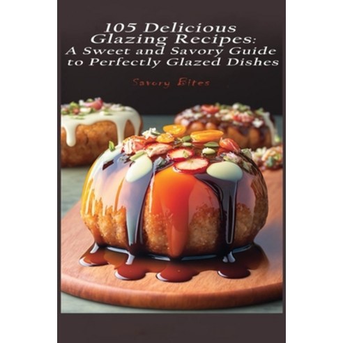 (영문도서) 105 Delicious Glazing Recipes: A Sweet and Savory Guide to Perfectly Glazed Dishes Paperback, Independently Published, English, 9798386516543