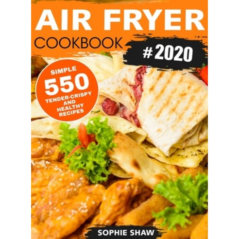 Air Fryer Cookbook #2019: 550 Simple Tender-Crispy and Healthy Recipes Hardcover, Sophie Shaw