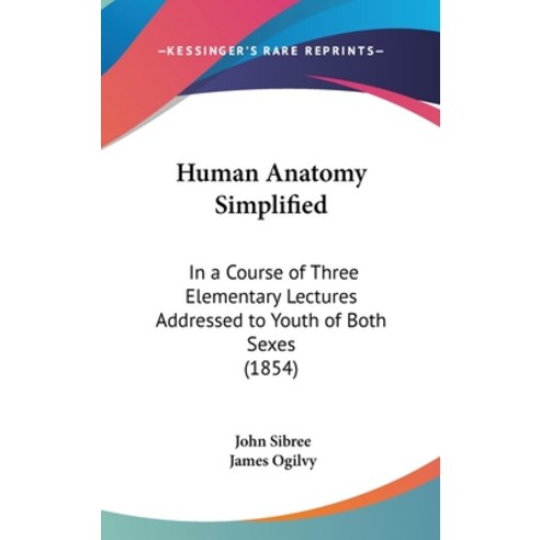 Human Anatomy Simplified: In a Course of Three Elementary Lectures Addressed to Youth of Both Sexes ... Hardcover, Kessinger Publishing