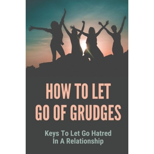 (영문도서) How To Let Go Of Grudges: Keys To Let Go Hatred In A Relationship: How To Reduce Stress And T... Paperback, Independently Published, English, 9798515539627