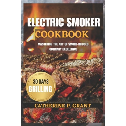 (영문도서) The Electric Smoker Cookbook: Mastering the Art of Smoke-Infused Culinary Excellence Paperback, Independently Published, English, 9798860188372