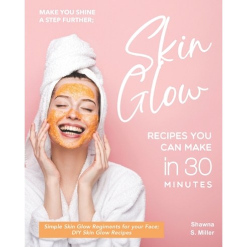 Make you Shine a Step further; Skin Glow Recipes You Can Make in 30 Minutes: Simple Skin Glow Regime... Paperback, Independently Published, English, 9798699717781