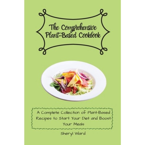 (영문도서) The Comprehensive Plant- Based Cookbook: A Complete Collection of Plant-Based Recipes to Star... Paperback, Sheryl Ward, English, 9781802696684