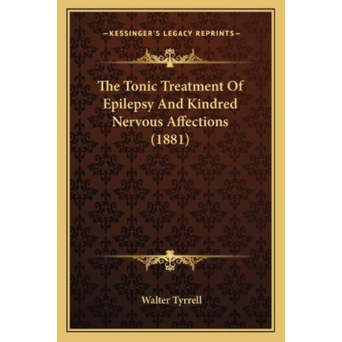The Tonic Treatment Of Epilepsy And Kindred Nervous Affections (1881) Paperback, Kessinger Publishing