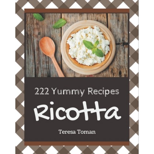 222 Yummy Ricotta Recipes: Not Just a Yummy Ricotta Cookbook! Paperback, Independently Published