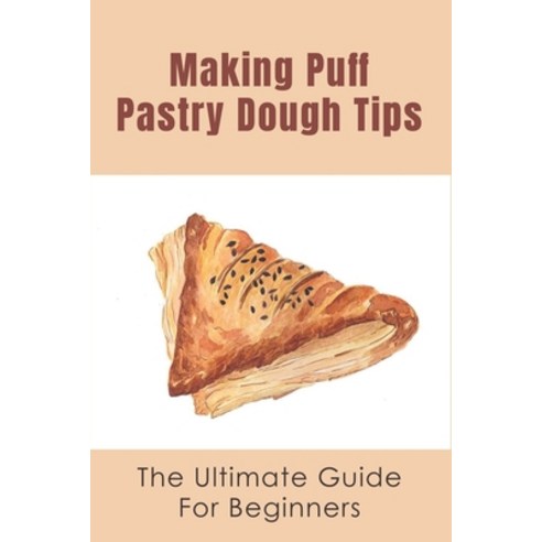 (영문도서) Making Puff Pastry Dough Tips: The Ultimate Guide For Beginners: Traditional Puff Pastry Recipe Paperback, Independently Published, English, 9798518400993