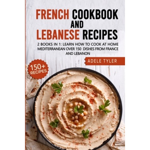French Cookbook And Lebanese Recipes: 2 Books In 1: Learn How To Cook At Home Mediterranean Over 150... Paperback, Independently Published, English, 9798714178665