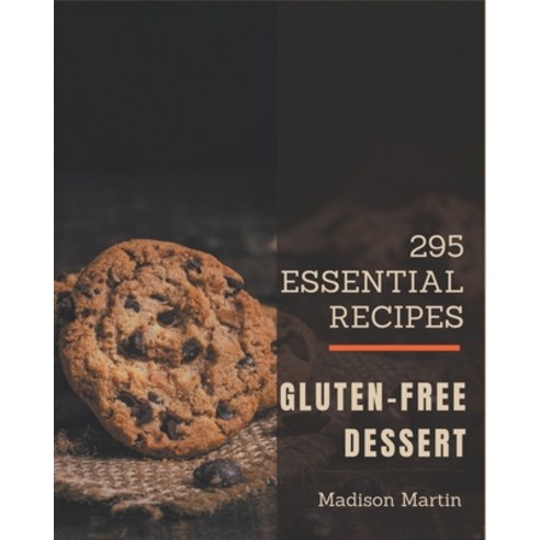 295 Essential Gluten-Free Dessert Recipes: Gluten-Free Dessert Cookbook - The Magic to Create Incred... Paperback, Independently Published