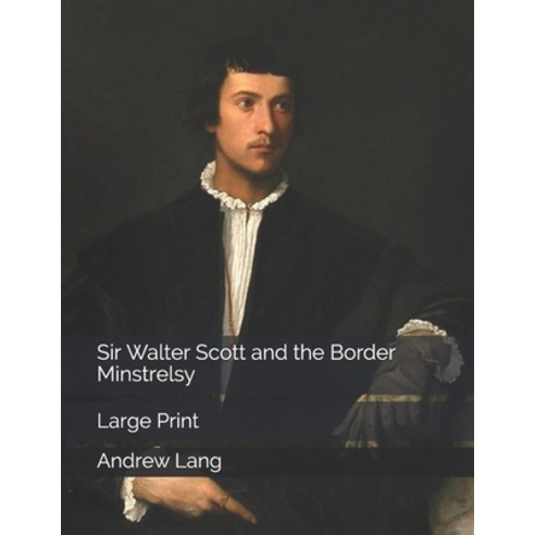 Sir Walter Scott and the Border Minstrelsy: Large Print Paperback, Independently Published
