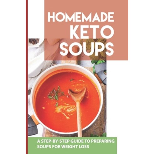 (영문도서) Homemade Keto Soups: A Step-By-Step Guide To Preparing Soups For Weight Loss: Keto Drink Recipes Paperback, Independently Published, English, 9798517422033