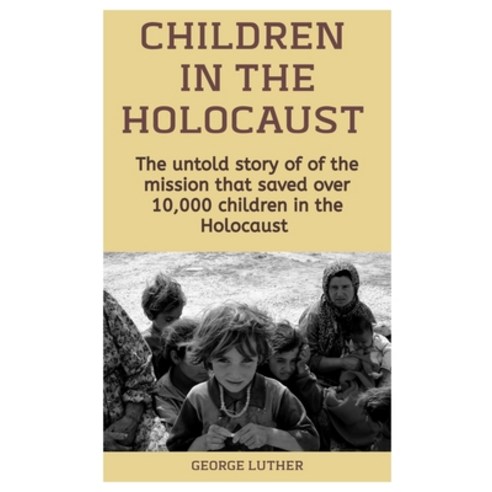 Children In The Holocaust: The untold story of the mission that saved over 10 000 children in the ho... Paperback, Independently Published, English, 9798556387799