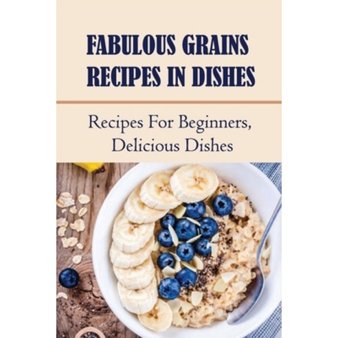 (영문도서) Fabulous Grains Recipes In Dishes: Recipes For Beginners Delicious Dishes: Grains Diet Paperback, Independently Published, English, 9798532537583