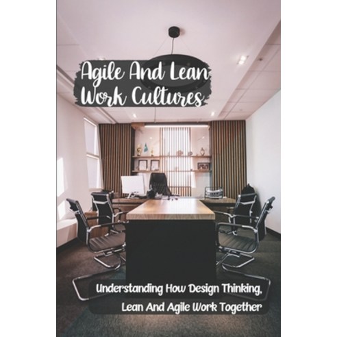 (영문도서) Agile And Lean Work Cultures: Understanding How Design Thinking Lean And Agile Work Together... Paperback, Independently Published, English, 9798450874678