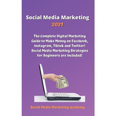 Social Media Marketing 2021: The Complete Digital Marketing Guide to Make Money on Facebook Instagr... Hardcover, Social Media Marketing Academy, English, 9781802532999