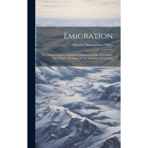 (영문도서) Emigration: The British Farmer''s And Farm Labourers'' Guide To Ontario The Premier Province O... Hardcover, Legare Street Press, English, 9781020440045