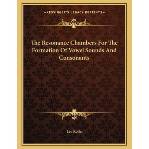 The Resonance Chambers for the Formation of Vowel Sounds and Consonants Paperback, Kessinger Publishing, English, 9781163036037