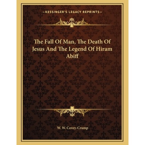 The Fall of Man the Death of Jesus and the Legend of Hiram Abiff Paperback, Kessinger Publishing, English, 9781163014523