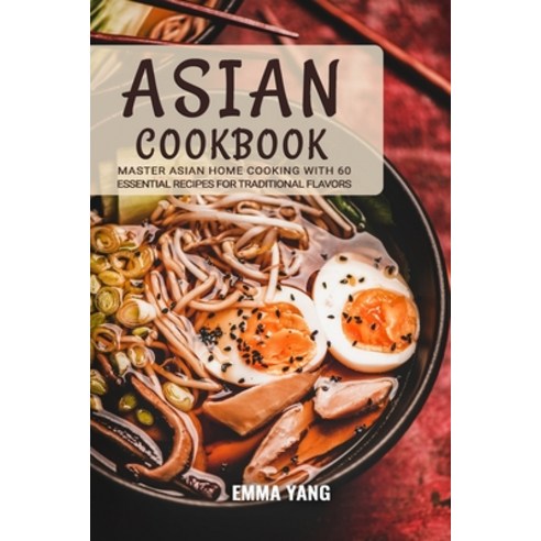 (영문도서) Asian Cookbook: Master Asian Home Cooking with 60 Essential Recipes for Traditional Flavors Paperback, Independently Published, English, 9798876841834