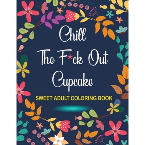 Chill The F*ck Out Cupcake Sweet Adult Coloring Book: a Coloring Book with Fun Easy and Relaxing C... Paperback, Independently Published