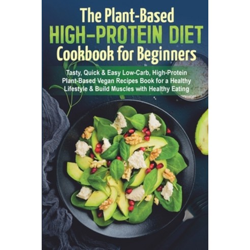 The Plant-Based High-Protein Diet Cookbook for Beginners: Tasty Quick & Easy Low-Carb High-Protein... Paperback, Independently Published, English, 9798726567525