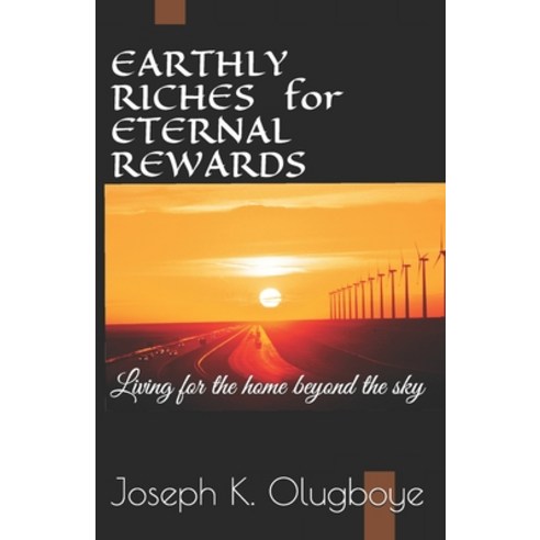 Earthly Riches for Eternal Rewards: Living for the home beyond the sky Paperback, Independently Published, English, 9798716361294