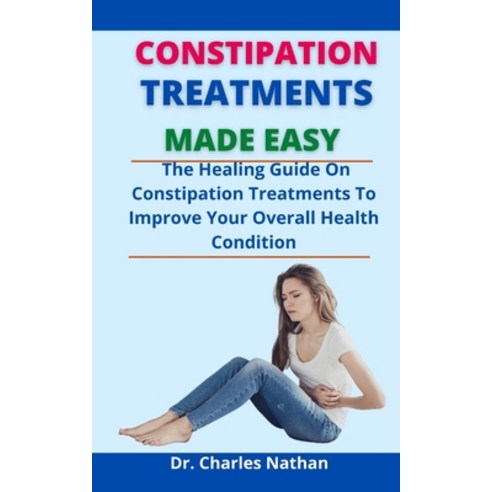 (영문도서) Constipation Treatments Made Easy: The Healing Guide On Constipation Treatment To Improve You... Paperback, Independently Published, English, 9798523580253