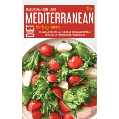 The Mediterranean Diet For Beginners: The Complete Guide With Easy Healthy And Delicious Mediterra... Hardcover, Mediterranean Home Flavor, English, 9781914181382