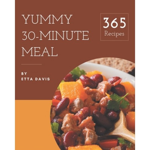365 Yummy 30-Minute Meal Recipes: A Yummy 30-Minute Meal Cookbook You Won''t be Able to Put Down Paperback, Independently Published