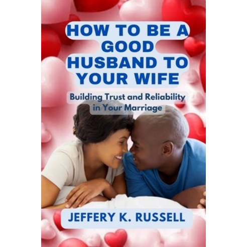 (영문도서) How to be a Good Husband to Your Wife: Building Trust and Reliability in Your Marriage Paperback, Independently Published, English, 9798373773829