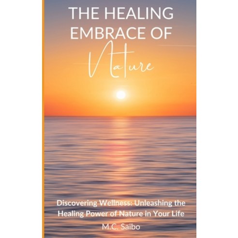 (영문도서) The Healing Embrace of Nature: Discovering Wellness: Unleashing the Healing Power of Nature i... Paperback, Independently Published, English, 9798877760219