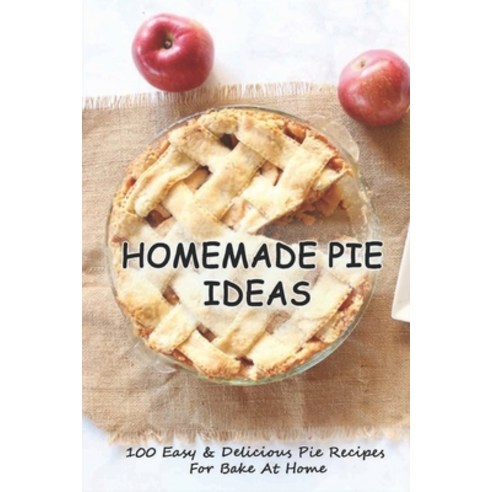 (영문도서) Homemade Pie Ideas: 100 Easy & Delicious Pie Recipes For Bake At Home: How To Make Delicious ... Paperback, Independently Published, English, 9798519785006