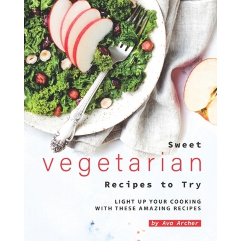 Sweet Vegetarian Recipes to Try: Light Up Your Cooking with These Amazing Recipes Paperback, Independently Published