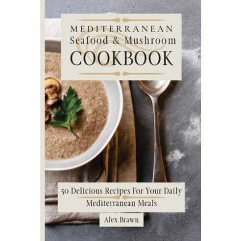 (영문도서) Mediterranean Seafood & Mushroom Cookbook: 50 Delicious Recipes For Your Daily Mediterranean ... Paperback, Alex Brawn, English, 9781802695939